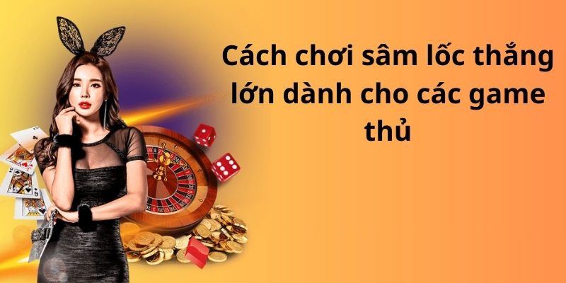 Cách chơi sâm lốc thắng lớn dành cho các game thủ
